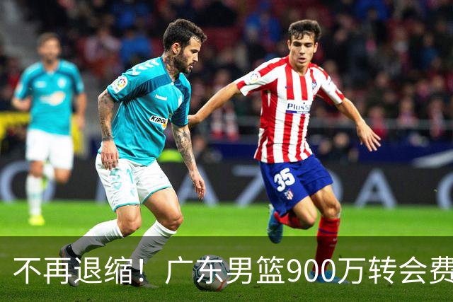 不再退缩！广东男篮900万转会费签下昔日状元内线，杜锋拒绝沉沦